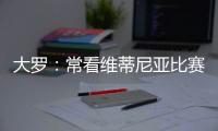 大罗：常看维蒂尼亚比赛他的实力让我惊讶
，看好巴黎赢世俱杯