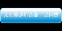 太阳能路灯企业：以科技为力量 自主创新赢未来