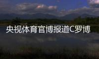 央视体育官博报道C罗博物馆开幕�：真·球迷速冲 三大必打卡亮点