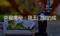 央视揭秘
�：晟王门窗的成功之道