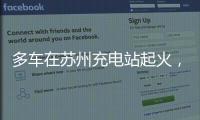 多车在苏州充电站起火
，蔚来称系被其他品牌引燃
，将协助处理
