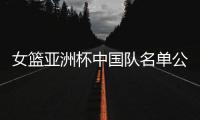 女篮亚洲杯中国队名单公布�，内线新星张子宇在列
