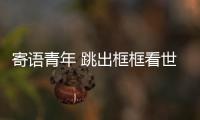 寄语青年 跳出框框看世界