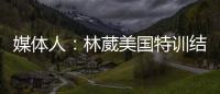 媒体人：林葳美国特训结束已回国
，将代表福建男篮出战全运会