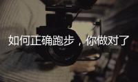 如何正确跑步，你做对了吗？