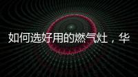 如何选好用的燃气灶�，华帝鸳鸯灶BZ8352B不可错过