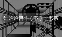 娃哈哈宫斗（下）
：老宗心里是娃哈哈的百年大计，小宗心里只爱自己
！