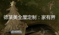 德莱美全屋定制：家有界限，空间无界