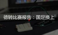 德转比赛报告：国足换上韦世豪和塞鸟是在同一次换人中进行的