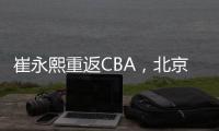 崔永熙重返CBA，北京男篮北控男篮抢人，已经和广州完成首轮谈判