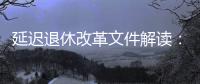 延迟退休改革文件解读
：延迟多久、如何实施
？能否自愿选择弹性提前退休？