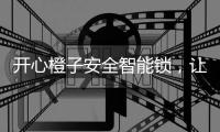 开心橙子安全智能锁，让您安心出门，放心归