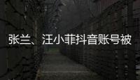 张兰、汪小菲抖音账号被无限期封禁