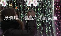 张晓峰�：很高兴来到大连
，希望以一个全新面貌取得一个好结果