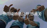 张雨绮婚讯公开 感恩关心收获祝福