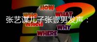 张艺谋儿子张壹男发声：我妈是陈婷

，咋老说我像巩俐阿姨？
