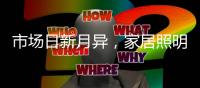 市场日新月异
	
，家居照明企业需共同发展