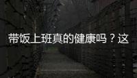 带饭上班真的健康吗？这些注意事项要知道