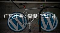 广东社保
：警惕“代理补缴社保”诈骗，请从正规渠道办理
