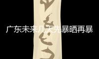 广东未来几天先暴晒再暴雨	，珠海最新天气→
