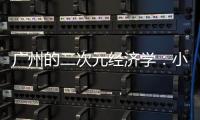 广州的二次元经济学：小“谷子”如何带动新消费	？