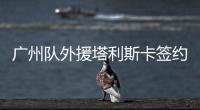 广州队外援塔利斯卡签约加盟利雅得胜利3年