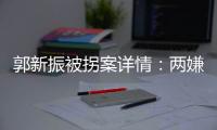 郭新振被拐案详情：两嫌疑人旅游期间图财预谋，将郭抱走贩卖