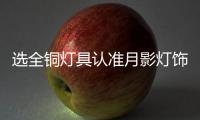 选全铜灯具认准月影灯饰	，十余年品质始终如一