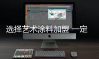 选择艺术涂料加盟 一定要擦亮眼睛