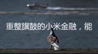 重整旗鼓的小米金融	
�，能实现雷军的金融梦吗�？