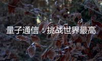 量子通信：挑战世界最高难度 架起天地一体万里通信网