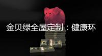 金贝绿全屋定制：健康环保是定制的核心