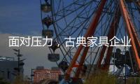 面对压力
，古典家具企业应增加市场品牌份额