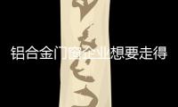 铝合金门窗企业想要走得更长远，必须记住这点