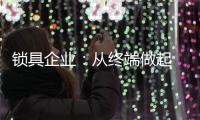 锁具企业：从终端做起 建立健全的终端服务