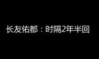 长友佑都：时隔2年半回国家队非常开心，我还有很大提升空间