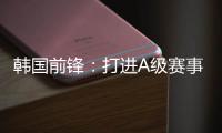 韩国前锋�：打进A级赛事处子球很开心 父子都入选国家队不常见