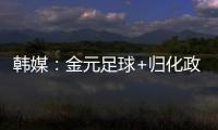 韩媒：金元足球+归化政策相继失败后
，中国足球未来之路相当迷茫
