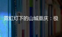 霓虹灯下的山城重庆�：极具东方烟火气的赛博朋克城市叙事