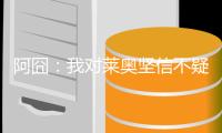 阿囧�
：我对莱奥坚信不疑；不厌倦有人说我的球队踢得不好