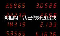 阎相闯�：我已做好退役决定，接下来希望留在大连英博俱乐部