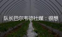 队长巴尔韦德社媒�：很想赢得世俱杯 荣幸能和魔笛&巴斯克斯共事