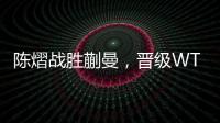 陈熠战胜蒯曼，晋级WTT美国大满贯女单决赛