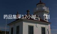 药品集采12小时
：“割肉”也不想丢标