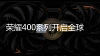 荣耀400系列开启全球征程	，国行版或是同档天花板