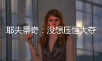 耶夫蒂奇：没想压恒大夺冠 俱乐部清楚两队实力差