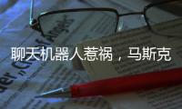 聊天机器人惹祸�
，马斯克旗下公司致歉