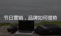 节日营销，品牌如何借势出击?