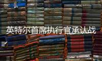 英特尔首席执行官承认战略失误，公司跌出半导体前十