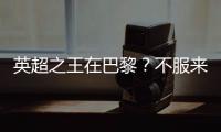 英超之王在巴黎？不服来战！世俱杯决赛巴黎圣日耳曼VS切尔西前瞻